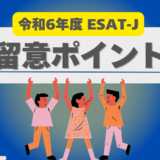 【ESAT-J】令和6年度 ESAT-Jの留意点を事前にチェック！