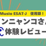 Musio ESAT-J使用録！「インニャンコ」さんによる体験レビューをご紹介